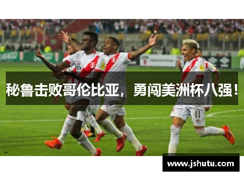 秘鲁击败哥伦比亚，勇闯美洲杯八强！