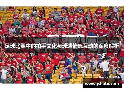 足球比赛中的拍手文化与球迷情感互动的深度解析