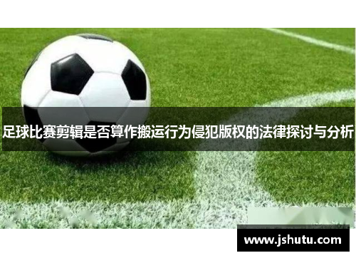 足球比赛剪辑是否算作搬运行为侵犯版权的法律探讨与分析