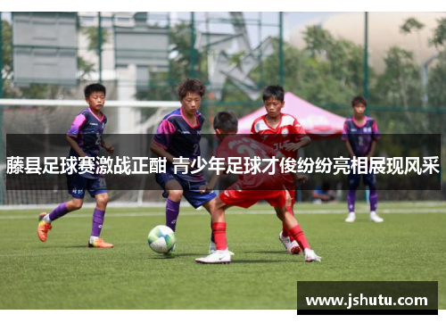 藤县足球赛激战正酣 青少年足球才俊纷纷亮相展现风采