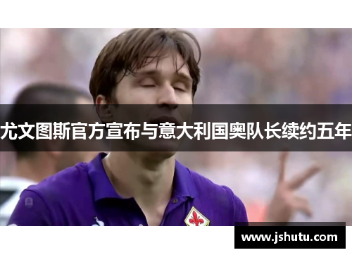 尤文图斯官方宣布与意大利国奥队长续约五年