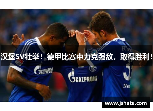 汉堡SV壮举！德甲比赛中力克强敌，取得胜利！