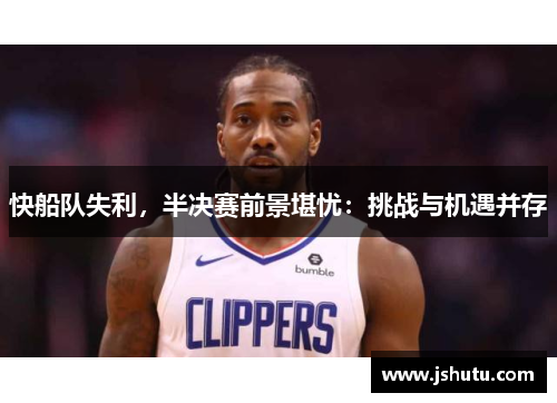快船队失利,半决赛前景堪忧:挑战与机遇并存