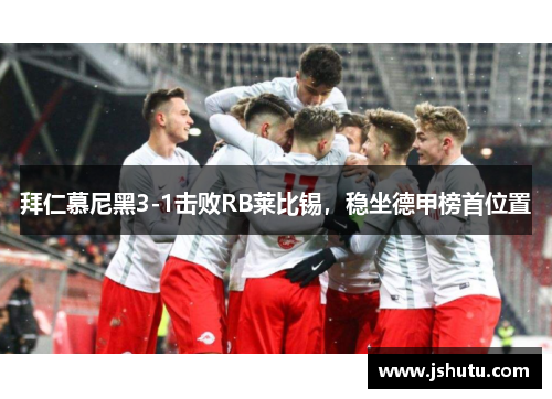 拜仁慕尼黑3-1击败RB莱比锡，稳坐德甲榜首位置