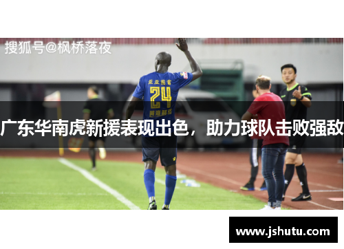 广东华南虎新援表现出色，助力球队击败强敌
