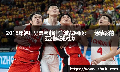 2018年韩国男篮与菲律宾激战回顾：一场精彩的亚洲篮球对决