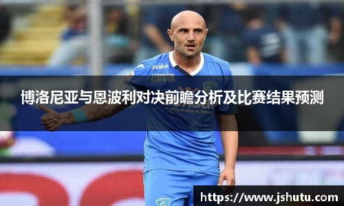 博洛尼亚与恩波利对决前瞻分析及比赛结果预测