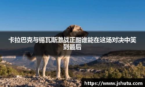 卡拉巴克与锡瓦斯激战正酣谁能在这场对决中笑到最后